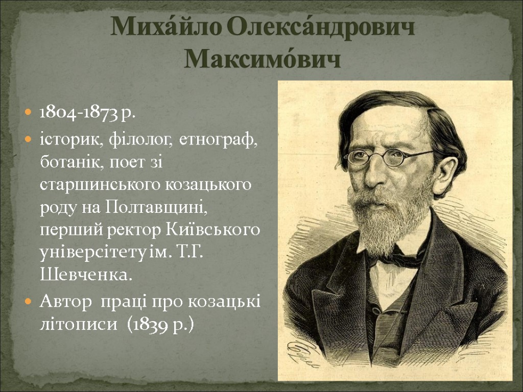 Миха́йло Олекса́ндрович Максимо́вич 1804-1873 р. історик, філолог, етнограф, ботанік, поет зі старшинського козацького роду